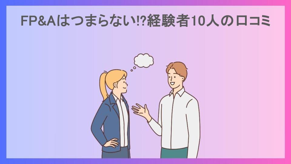 FP&Aはつまらない!?経験者10人の口コミ